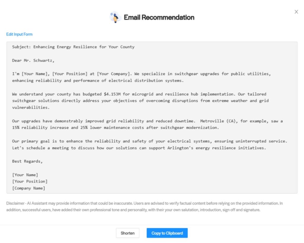 Subject: Enhancing Energy Resilience for Your County Dear Mr. Schwartz, I'm [Your Name], [Your Position] at [Your Company]. We specialize in switchgear upgrades for public utilities, enhancing reliability and performance of electrical distribution systems. We understand your county has budgeted $4.153M for microgrid and resilience hub implementation. Our tailored switchgear solutions directly address your objectives of overcoming disruptions from extreme weather and grid vulnerabilities. Our upgrades have demonstrably improved grid reliability and reduced downtime. Metroville (CA), for example, saw a 15% reliability increase and 25% lower maintenance costs after switchgear modernization. Our primary goal is to enhance the reliability and safety of your electrical systems, ensuring uninterrupted service. Let's schedule a meeting to discuss how our solutions can support Arlington's energy resilience initiatives. Best Regards, [Your Name] [Your Position] [Company Name]